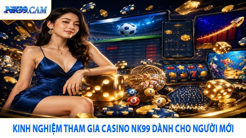 Kinh nghiệm tham gia casino NK99 dành cho người mới