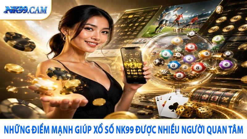 Những điểm mạnh giúp xổ số NK99 được nhiều người quan tâm